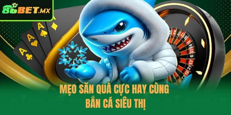 Mẹo săn quà cực hay cùng bắn cá siêu thị