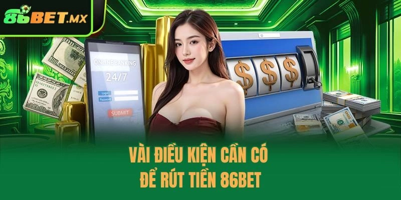 Vài điều kiện cần có để rút tiền 86bet