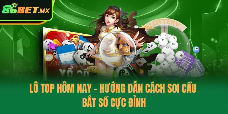Lô Top Hôm Nay – Hướng Dẫn Cách Soi Cầu Bắt Số Cực Đỉnh