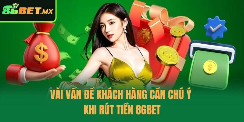 Vài vấn đề khách hàng cần chú ý khi rút tiền 86bet