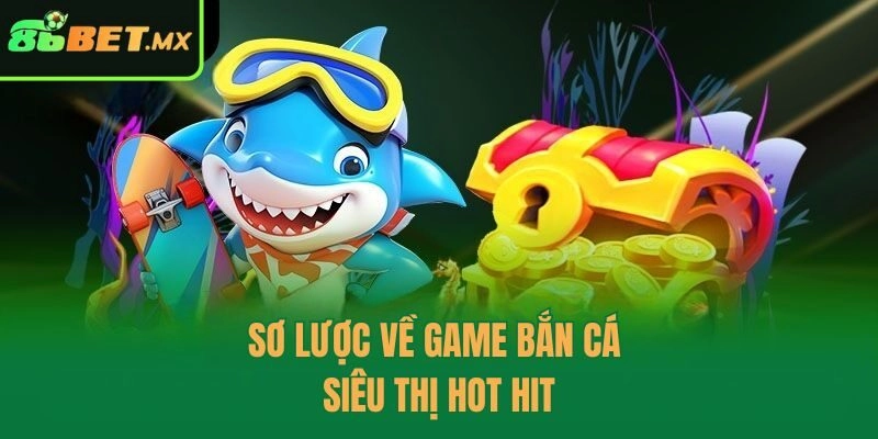 Sơ lược về game bắn cá siêu thị hot hit